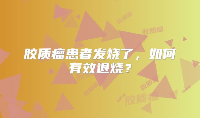 胶质瘤患者发烧了，如何有效退烧？
