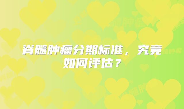 脊髓肿瘤分期标准，究竟如何评估？
