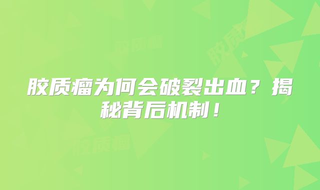 胶质瘤为何会破裂出血？揭秘背后机制！