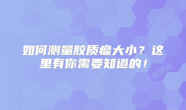 如何测量胶质瘤大小？这里有你需要知道的！