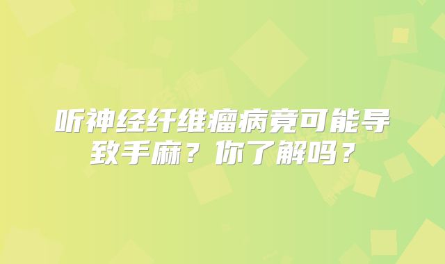 听神经纤维瘤病竟可能导致手麻？你了解吗？