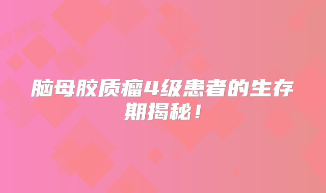 脑母胶质瘤4级患者的生存期揭秘！