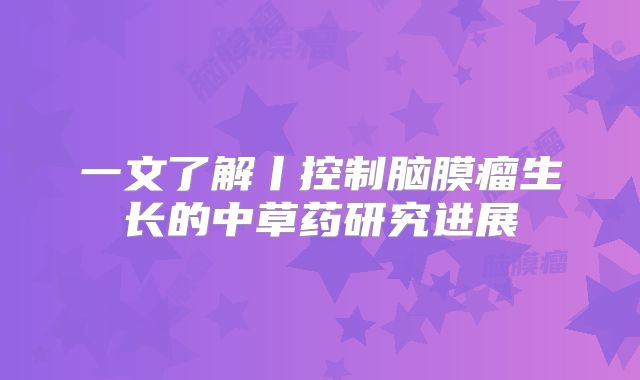 一文了解丨控制脑膜瘤生长的中草药研究进展