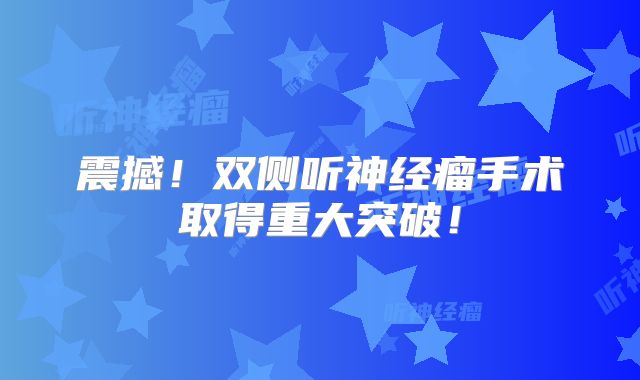 震撼！双侧听神经瘤手术取得重大突破！
