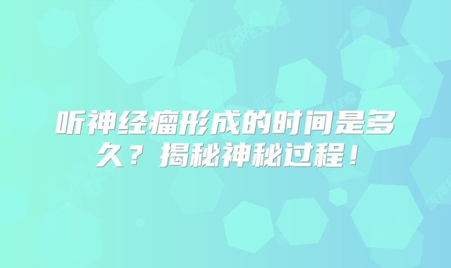听神经瘤形成的时间是多久？揭秘神秘过程！