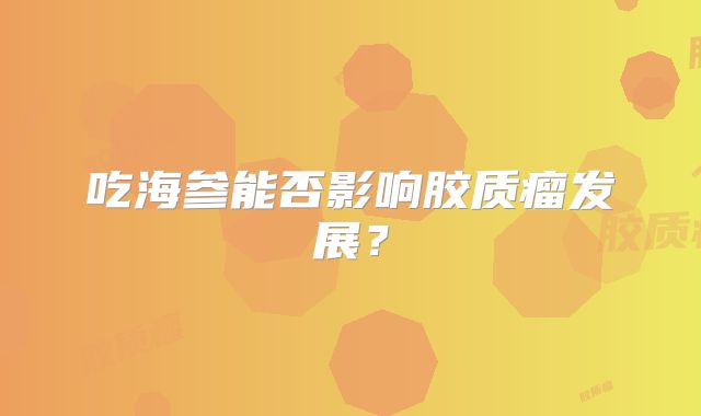 吃海参能否影响胶质瘤发展？