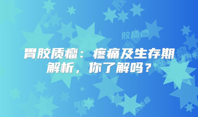 胃胶质瘤：疼痛及生存期解析，你了解吗？
