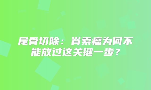 尾骨切除：脊索瘤为何不能放过这关键一步？