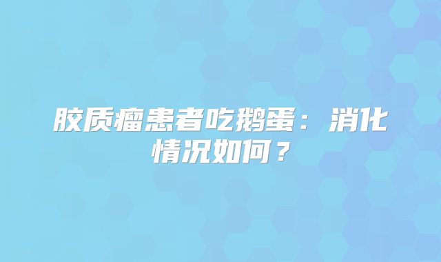 胶质瘤患者吃鹅蛋：消化情况如何？