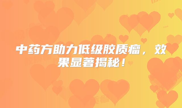 中药方助力低级胶质瘤，效果显著揭秘！