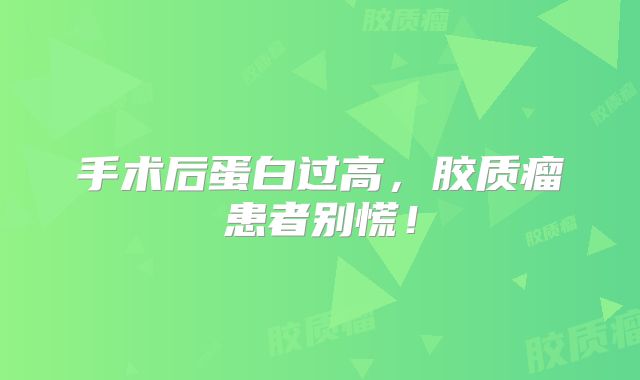 手术后蛋白过高，胶质瘤患者别慌！