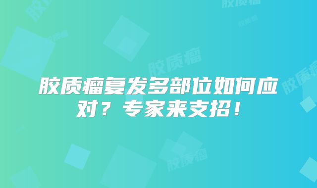 胶质瘤复发多部位如何应对？专家来支招！