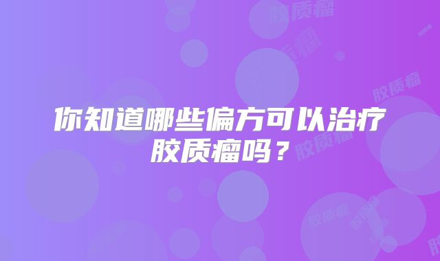 你知道哪些偏方可以治疗胶质瘤吗？
