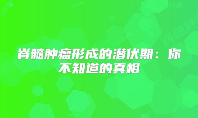 脊髓肿瘤形成的潜伏期：你不知道的真相