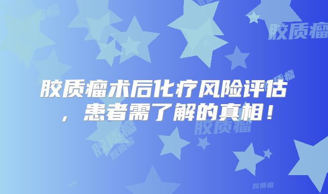 胶质瘤术后化疗风险评估，患者需了解的真相！