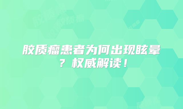 胶质瘤患者为何出现眩晕？权威解读！