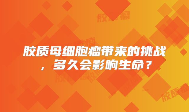 胶质母细胞瘤带来的挑战，多久会影响生命？