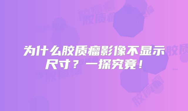 为什么胶质瘤影像不显示尺寸？一探究竟！