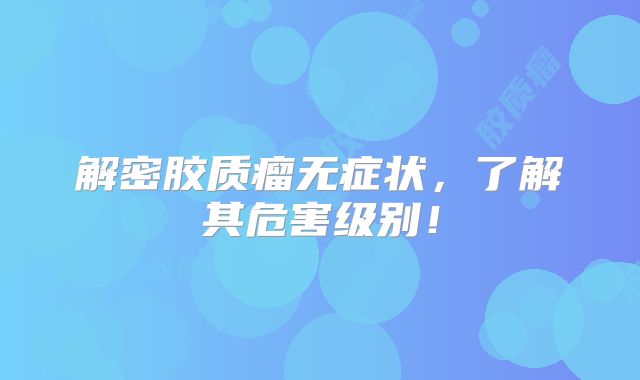 解密胶质瘤无症状，了解其危害级别！