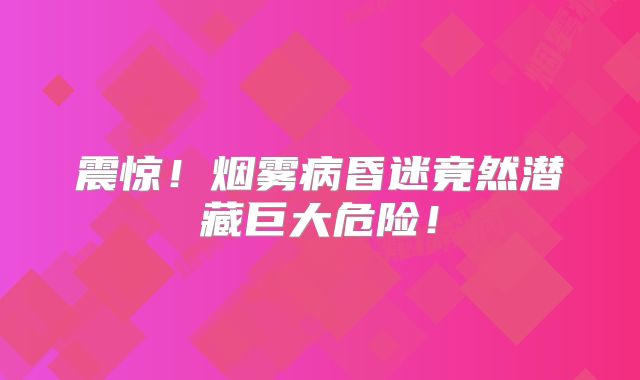 震惊！烟雾病昏迷竟然潜藏巨大危险！