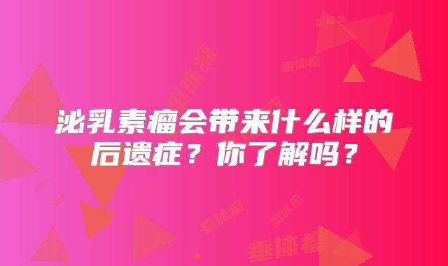 泌乳素瘤会带来什么样的后遗症？你了解吗？