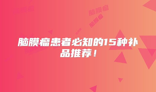 脑膜瘤患者必知的15种补品推荐！