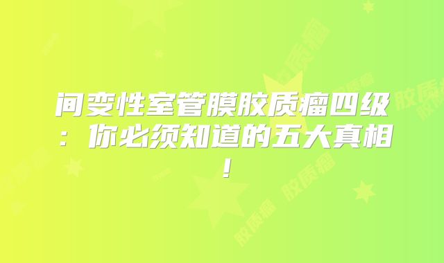 间变性室管膜胶质瘤四级：你必须知道的五大真相！