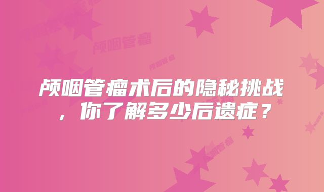 颅咽管瘤术后的隐秘挑战，你了解多少后遗症？