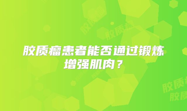 胶质瘤患者能否通过锻炼增强肌肉？