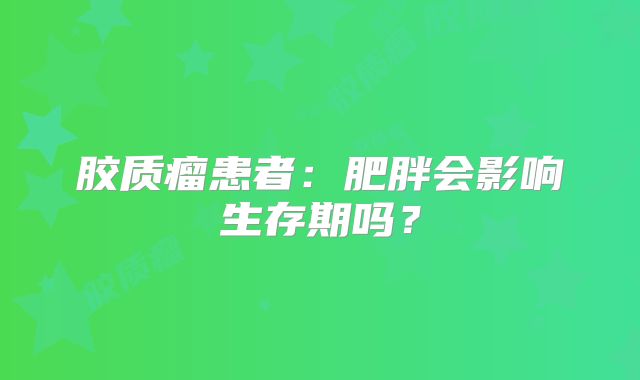 胶质瘤患者：肥胖会影响生存期吗？
