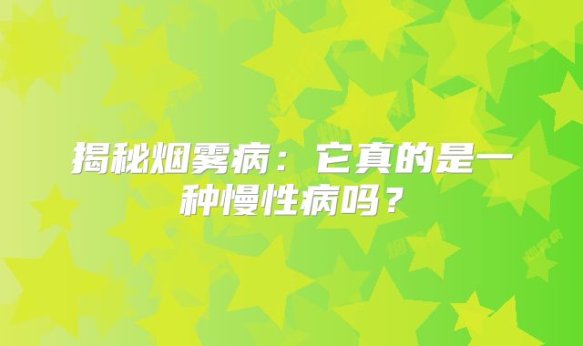 揭秘烟雾病：它真的是一种慢性病吗？