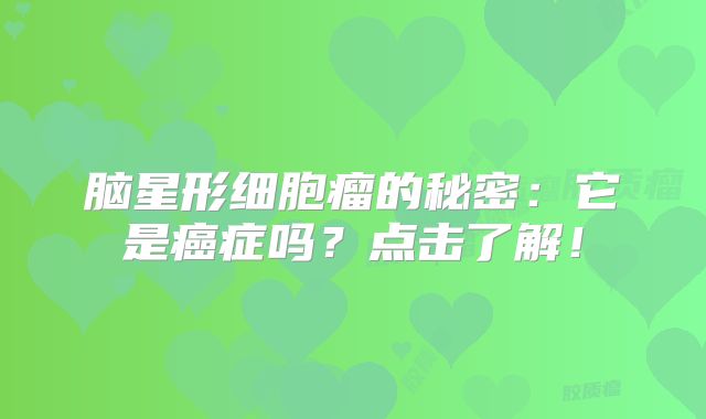 脑星形细胞瘤的秘密：它是癌症吗？点击了解！