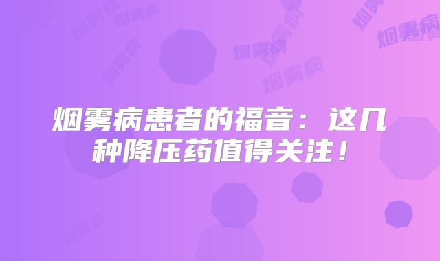 烟雾病患者的福音：这几种降压药值得关注！