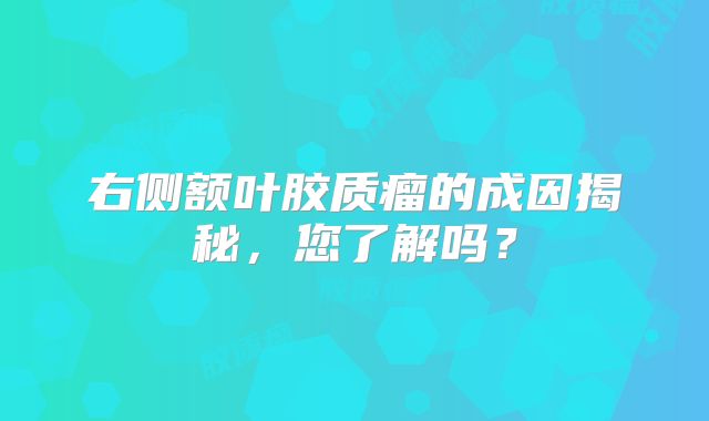 右侧额叶胶质瘤的成因揭秘，您了解吗？