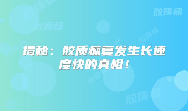 揭秘：胶质瘤复发生长速度快的真相！