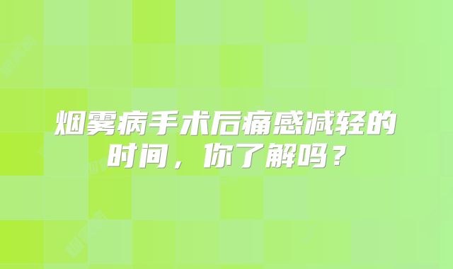烟雾病手术后痛感减轻的时间，你了解吗？