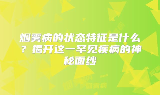 烟雾病的状态特征是什么？揭开这一罕见疾病的神秘面纱