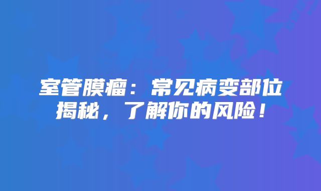 室管膜瘤：常见病变部位揭秘，了解你的风险！