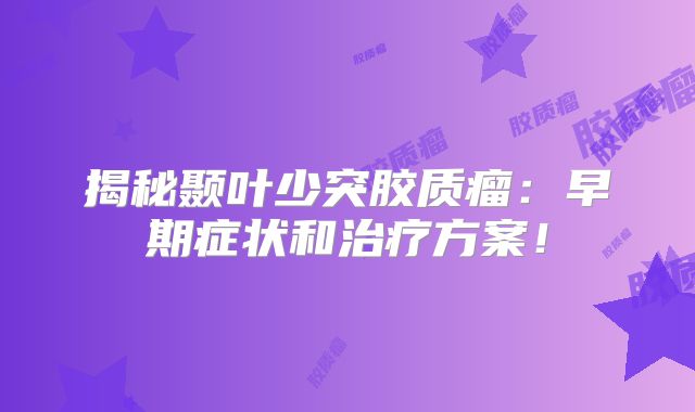 揭秘颞叶少突胶质瘤：早期症状和治疗方案！