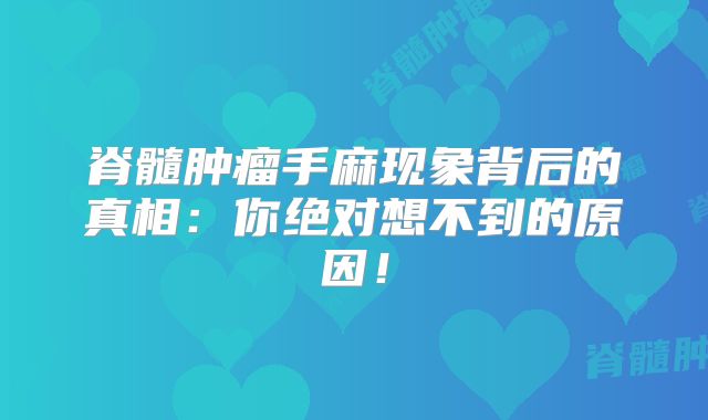 脊髓肿瘤手麻现象背后的真相：你绝对想不到的原因！