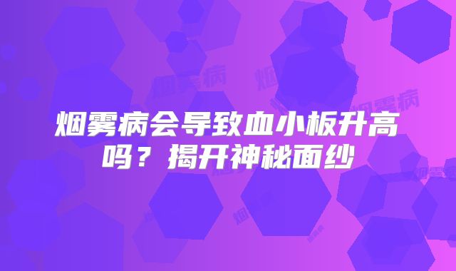 烟雾病会导致血小板升高吗？揭开神秘面纱