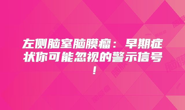 左侧脑室脑膜瘤：早期症状你可能忽视的警示信号！