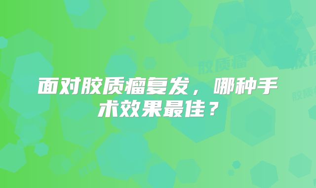 面对胶质瘤复发，哪种手术效果最佳？