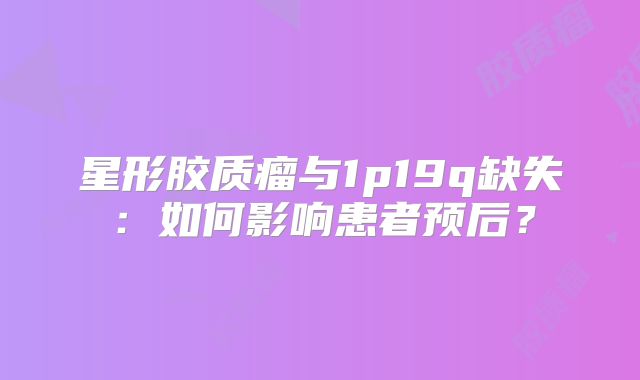 星形胶质瘤与1p19q缺失：如何影响患者预后？