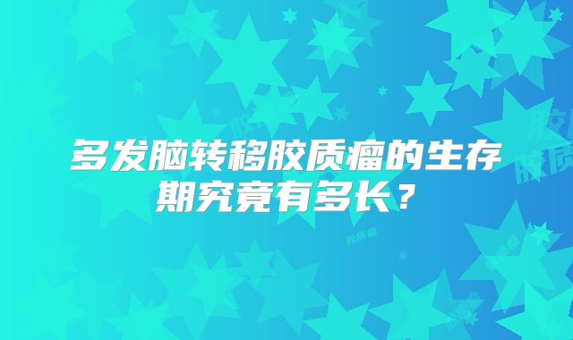 多发脑转移胶质瘤的生存期究竟有多长？