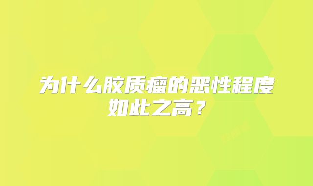 为什么胶质瘤的恶性程度如此之高？