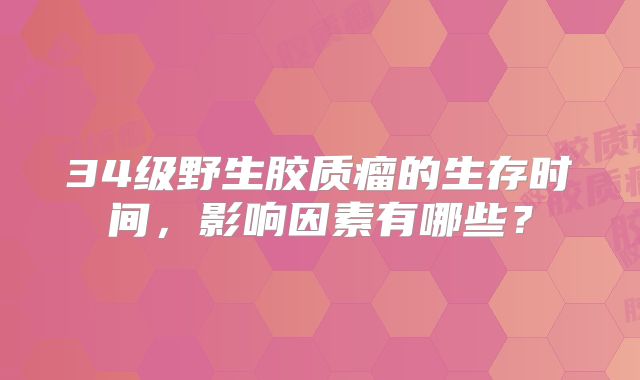 34级野生胶质瘤的生存时间，影响因素有哪些？