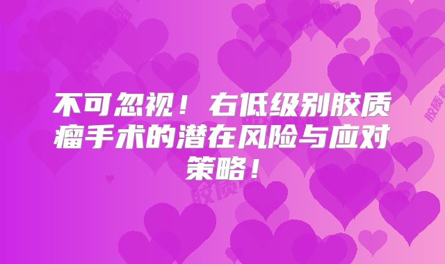 不可忽视！右低级别胶质瘤手术的潜在风险与应对策略！