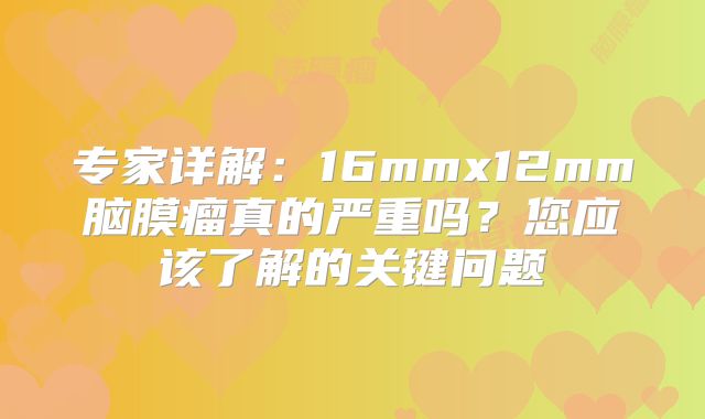 专家详解：16mmx12mm脑膜瘤真的严重吗？您应该了解的关键问题