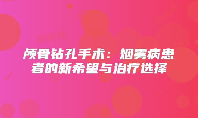 颅骨钻孔手术：烟雾病患者的新希望与治疗选择